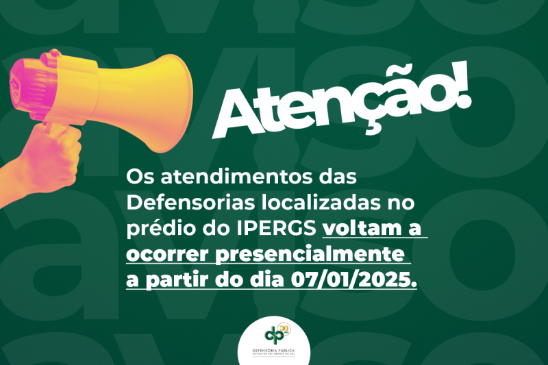 Imagem com fundo em verde e escrito, em letras na cor branca "atenção, os atendimentos das defensorias localizadas no prédio do IPERGS volta a ocorrer presencialmente a partir do dia 07 de janeiro de 2025